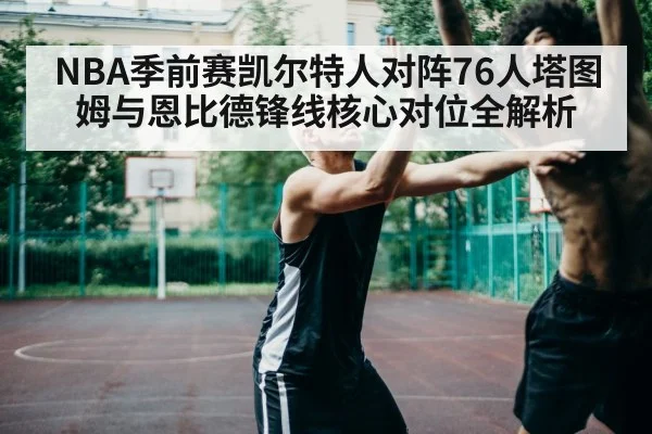 NBA季前赛凯尔特人对阵76人塔图姆与恩比德锋线核心对位全解析 | kaiyun