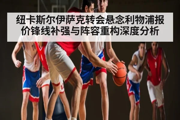 纽卡斯尔伊萨克转会悬念利物浦报价锋线补强与阵容重构深度分析 | kaiyun